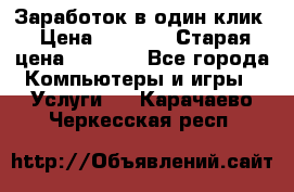 Заработок в один клик › Цена ­ 1 000 › Старая цена ­ 1 000 - Все города Компьютеры и игры » Услуги   . Карачаево-Черкесская респ.